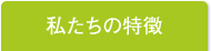 私たちの特徴